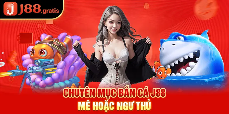 Chuyên mục bắn cá J88 mê hoặc ngư thủ