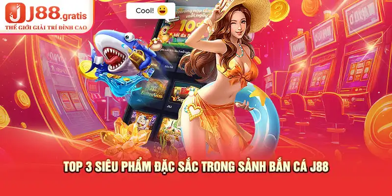 Top 3 siêu phẩm đặc sắc trong sảnh bắn cá J88