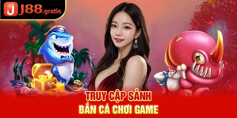 Truy cập sảnh Bắn Cá chơi game